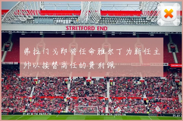 弗拉门戈即将任命雅尔丁为新任主帅以接替离任的费利佩