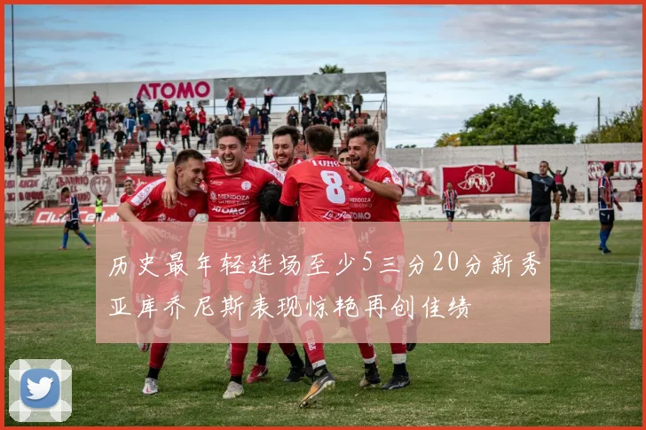 历史最年轻连场至少5三分20分新秀亚库乔尼斯表现惊艳再创佳绩
