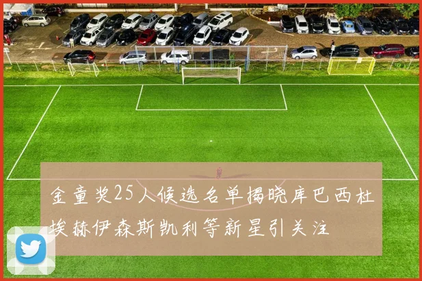 金童奖25人候选名单揭晓库巴西杜埃赫伊森斯凯利等新星引关注