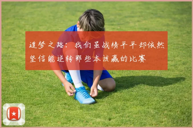 追梦之路：我们虽战绩平平却依然坚信能逆转那些本该赢的比赛