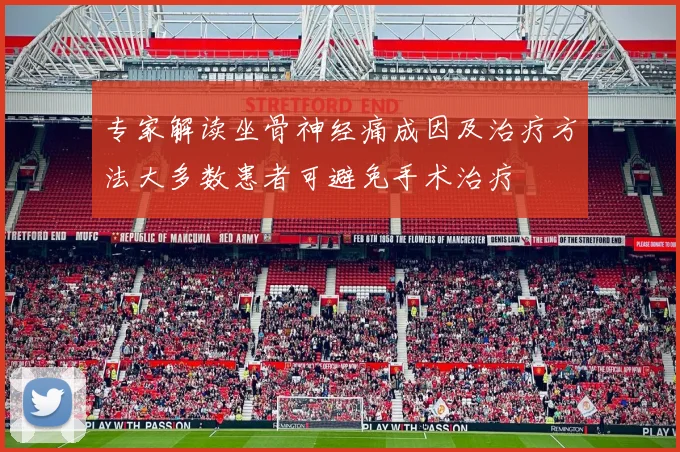 专家解读坐骨神经痛成因及治疗方法大多数患者可避免手术治疗