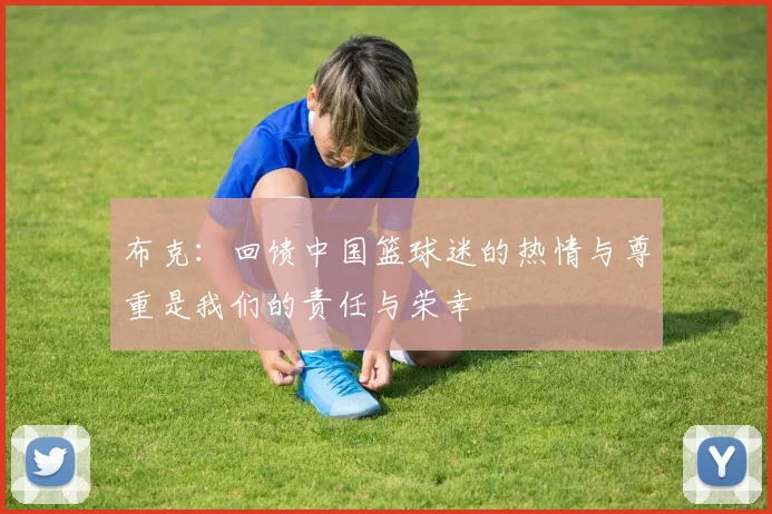 布克：回馈中国篮球迷的热情与尊重是我们的责任与荣幸
