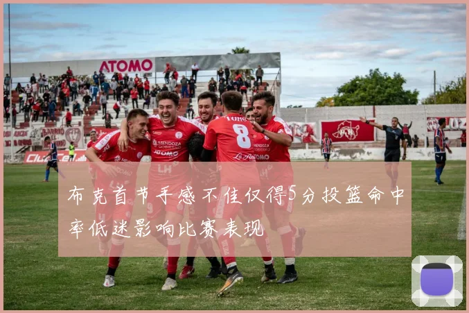 布克首节手感不佳仅得5分投篮命中率低迷影响比赛表现