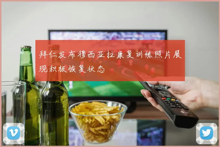 拜仁发布穆西亚拉康复训练照片展现积极恢复状态