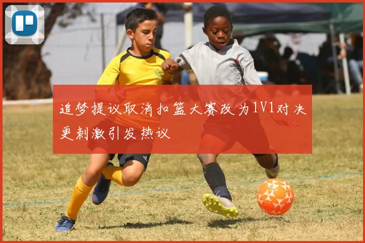追梦提议取消扣篮大赛改为1V1对决更刺激引发热议