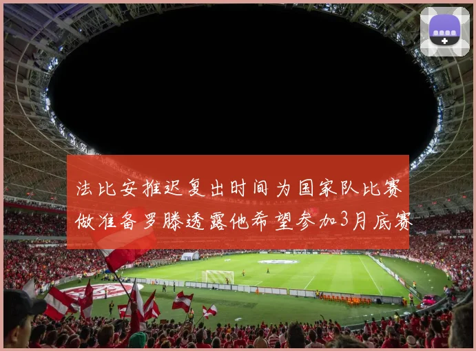 法比安推迟复出时间为国家队比赛做准备罗滕透露他希望参加3月底赛事