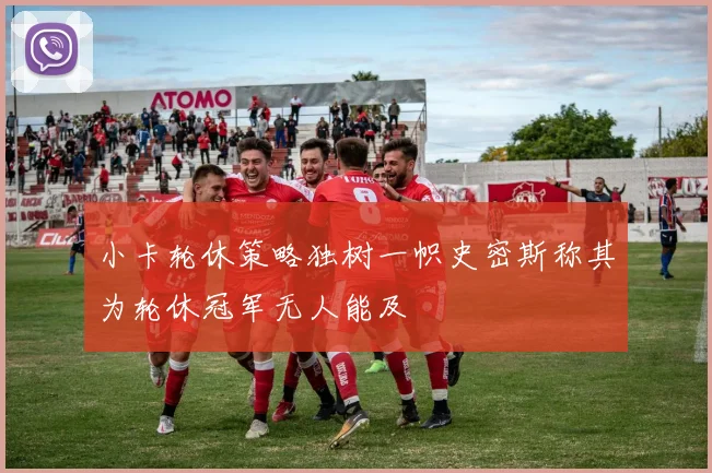 小卡轮休策略独树一帜史密斯称其为轮休冠军无人能及
