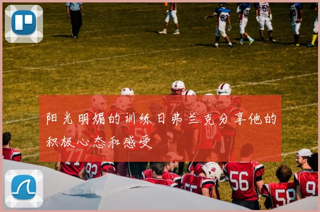 阳光明媚的训练日弗兰克分享他的积极心态和感受