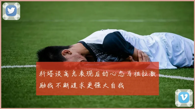 科塔谈高光表现后的心态马祖拉激励我不断追求更强大自我