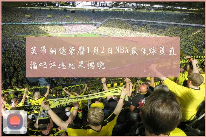莱昂纳德荣膺1月2日NBA最佳球员直播吧评选结果揭晓
