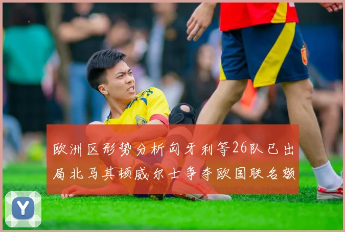 欧洲区形势分析匈牙利等26队已出局北马其顿威尔士争夺欧国联名额