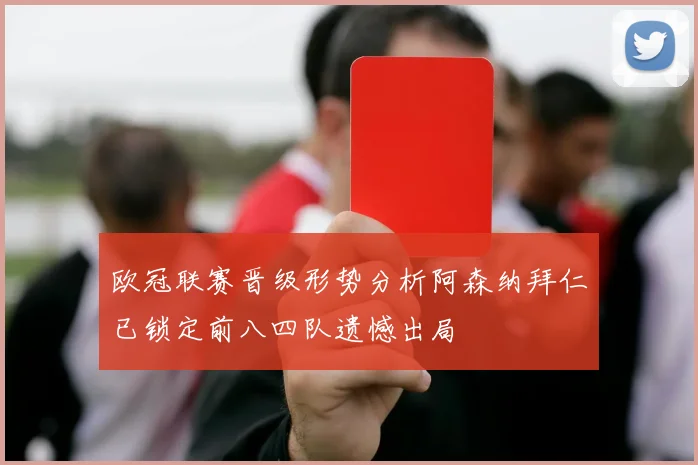 欧冠联赛晋级形势分析阿森纳拜仁已锁定前八四队遗憾出局