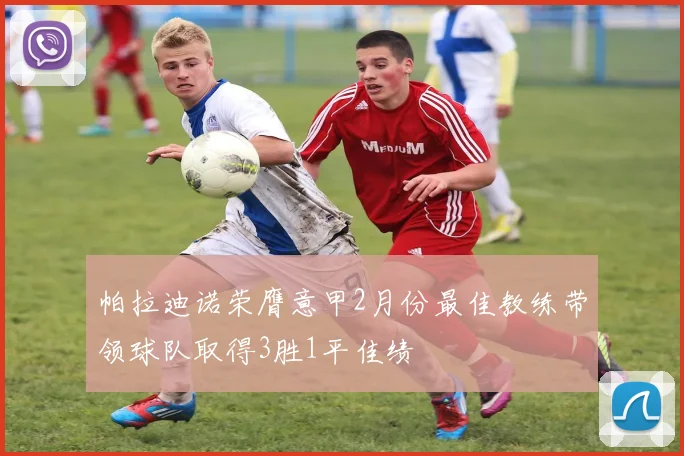 帕拉迪诺荣膺意甲2月份最佳教练带领球队取得3胜1平佳绩