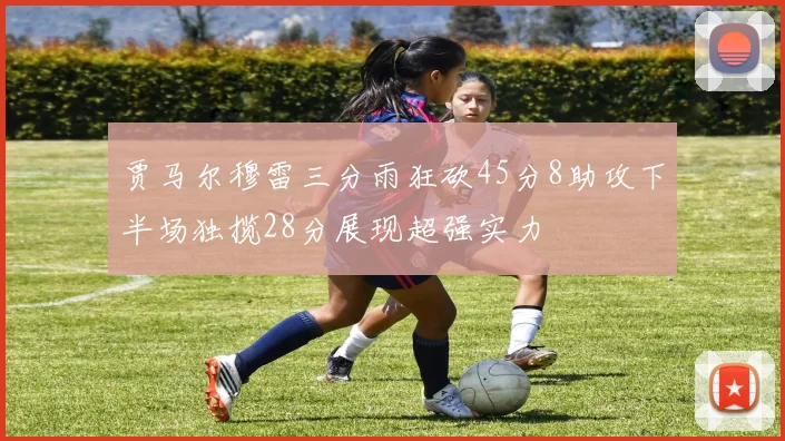 贾马尔穆雷三分雨狂砍45分8助攻下半场独揽28分展现超强实力