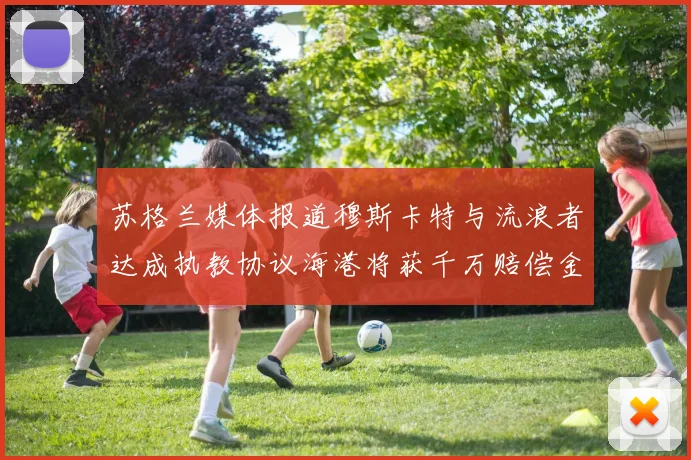苏格兰媒体报道穆斯卡特与流浪者达成执教协议海港将获千万赔偿金