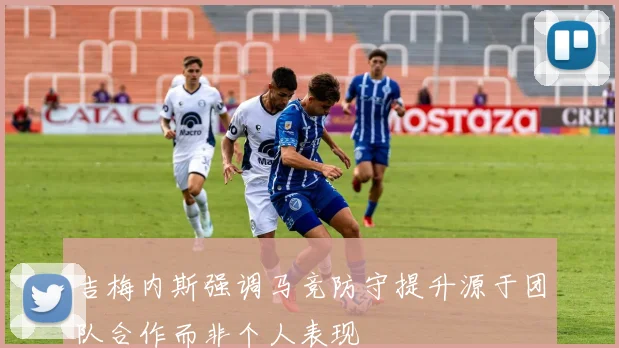 吉梅内斯强调马竞防守提升源于团队合作而非个人表现