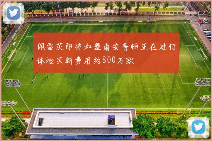 佩雷茨即将加盟南安普顿正在进行体检买断费用约800万欧