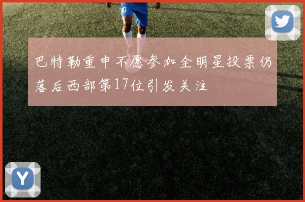 巴特勒重申不愿参加全明星投票仍落后西部第17位引发关注