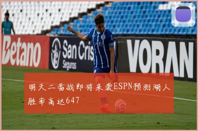 明天二番战即将来袭ESPN预测湖人胜率高达647