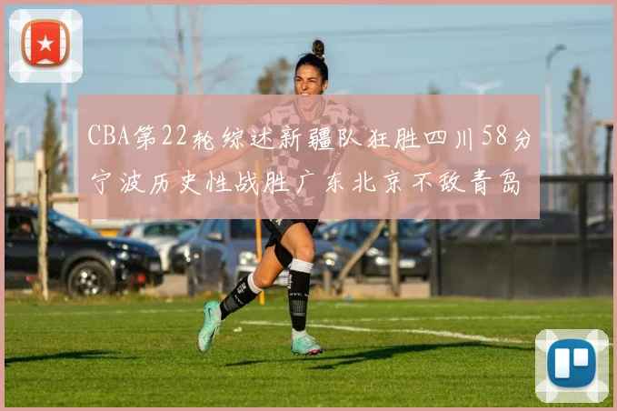 CBA第22轮综述新疆队狂胜四川58分宁波历史性战胜广东北京不敌青岛